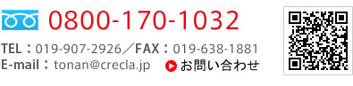 フリーダイヤル：0120-38-1822／TEL：019-638-1822／FAX：019-638-1881／E-mail：tonan@crecla.jp